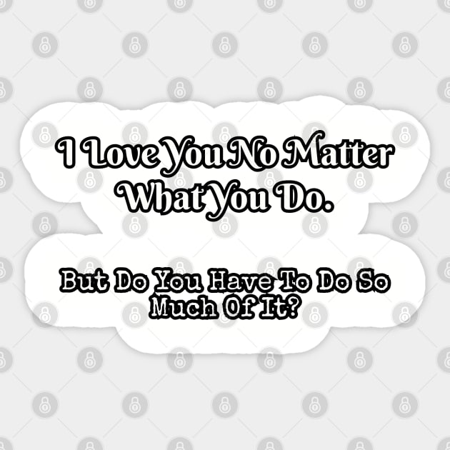 I love you no matter what you do... Sticker by Among the Leaves Apparel